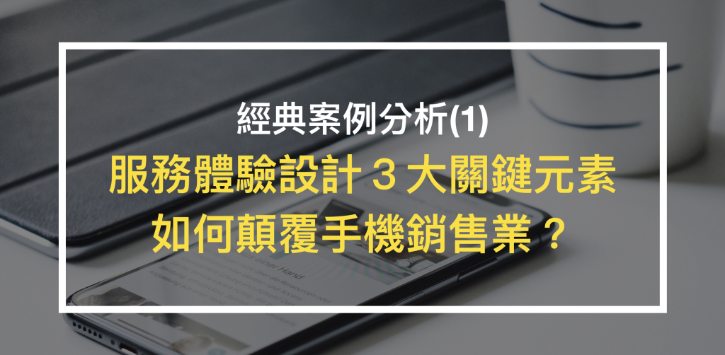 從手機銷售經典案例，分析UX使用者體驗設計3大關鍵元素