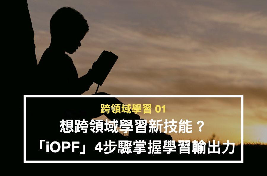 【跨領域學習01】想跨領域學習新技能？「iOPF」4步驟掌握學習輸出力